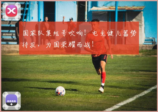 国家队集结号吹响!电竞健儿蓄势待发,为国荣耀而战!